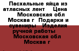 Пасхальные яйца из атласных лент. › Цена ­ 500 - Московская обл., Москва г. Подарки и сувениры » Изделия ручной работы   . Московская обл.,Москва г.
